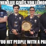 #TheChiefs#PGI2018 | WHEN LIFE GIVES YOU LEMONS; YOU HIT PEOPLE WITH A PAN | image tagged in thechiefspgi2018 | made w/ Imgflip meme maker
