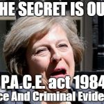 PACE LAW - UK CITIZENS NEED TO KNOW THE LAW | THE SECRET IS OUT; P.A.C.E. act 1984; Police And Criminal Evidence | image tagged in theresa may ukip pm brexit | made w/ Imgflip meme maker