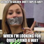 Duct Tape Gag | SILENCE IS GOLDEN 
DUCT TAPE IS GREY; WHEN I'M LOOKING FOR QUIET. I FIND A WAY | image tagged in duct tape gag | made w/ Imgflip meme maker