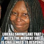 whoopi golberg | WHOOPI GOLBERG; LIBERAL SNOWFLAKE THAT MELTS THE MOMENT SHE IS CHALLENGED TO RESPOND WITH CRITICAL THINKING. | image tagged in whoopi golberg | made w/ Imgflip meme maker