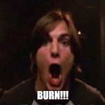 Kelso Burn | BURN!!! | image tagged in kelso burn | made w/ Imgflip meme maker