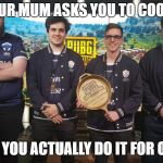 #TheChiefs#PGI2018 | WHEN YOUR MUM ASKS YOU TO COOK DINNER; AND YOU ACTUALLY DO IT FOR ONCE | image tagged in thechiefspgi2018 | made w/ Imgflip meme maker