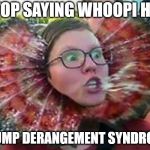 Triggered SJW Dragon | STOP SAYING WHOOPI HAS; TRUMP DERANGEMENT SYNDROME | image tagged in triggered sjw dragon,trump 2020,whoopi goldberg,triggered feminist,triggered liberal,the view | made w/ Imgflip meme maker
