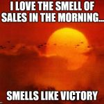 Apocalypse Now | I LOVE THE SMELL OF SALES IN THE MORNING... SMELLS LIKE VICTORY | image tagged in apocalypse now | made w/ Imgflip meme maker