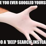 rubber glove | HAVE YOU EVER GOOGLED YOURSELF? DO A 'DEEP SEARCH' INSTEAD | image tagged in rubber glove | made w/ Imgflip meme maker