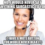 Secretly Sarcastic Call Center Woman | NO, I WOULD NEVER SAY ANYTHING SARCASTIC TO YOU; {I HAVE A MUTE BUTTON YOU WOULD NEVER HEAR IT} | image tagged in secretly sarcastic call center woman | made w/ Imgflip meme maker