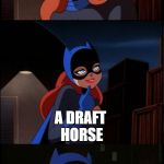 Hope you get this guys | WHAT KIND OF HORSE LIKES BEER THE MOST? A DRAFT HORSE | image tagged in bad pun batgirl,beer,horse,memes,funny,draft | made w/ Imgflip meme maker