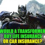 Good question? | WOULD A TRANSFORMER BUY LIFE INSURANCE; OR CAR INSURANCE? | image tagged in transformers,memes,funny,life insurance,car insurance | made w/ Imgflip meme maker
