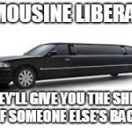 Limousine | LIMOUSINE LIBERALS; THEY'LL GIVE YOU THE SHIRT OF SOMEONE ELSE'S BACK | image tagged in limousine | made w/ Imgflip meme maker