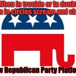 Republican | When in trouble or in doubt
 Run in circles scream and shout; New Republican Party Platform | image tagged in republican | made w/ Imgflip meme maker