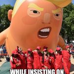 Trump Blimp | PORTRAYS TRUMP AS A BABY; WHILE INSISTING ON THEIR RIGHT TO SUCK THE TIT OF THE WELFARE STATE | image tagged in trump blimp | made w/ Imgflip meme maker