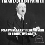 Adolf, the History Channel guy | I'M AN EXCELLENT PAINTER; I CAN PAINT AN ENTIRE APARTMENT IN 1 HOUR, TWO COATS! | image tagged in adolf the history channel guy | made w/ Imgflip meme maker