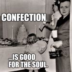 Confection is good for the soul | CONFECTION; ...IS GOOD FOR THE SOUL. | image tagged in wedding,wedding cake,reception,wedding crasher,50's | made w/ Imgflip meme maker