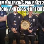 #TheChiefs#PGI2018 | BACON AND EGGS 4 BREKKIE! HMMM FRYING PAN PRIZE?! | image tagged in thechiefspgi2018 | made w/ Imgflip meme maker