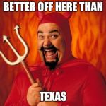 Happy devil | BETTER OFF HERE THAN; TEXAS | image tagged in happy devil | made w/ Imgflip meme maker