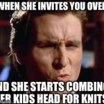 When she | WHEN SHE INVITES YOU OVER; AND SHE STARTS COMBING HER KIDS HEAD FOR KNITS | image tagged in when she | made w/ Imgflip meme maker