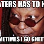 Whoopi Goldberg | A HATERS HAS TO HATE; SOMETIMES I GO GHETTO | image tagged in whoopi goldberg | made w/ Imgflip meme maker