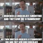 How can't they tell the different ? | I ORDERED A CHOCOLATE SMOOTHIE AND THEY GIVE ME STRAWBERRY; MY TWIN BROTHER ORDERED A STRAWBERRY ONE AND THEY GIVE HIM CHOCOLATE | image tagged in memes,funny,smoothie,twins | made w/ Imgflip meme maker