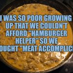 Hamburger Helper | I WAS SO POOR GROWING UP THAT WE COULDN'T AFFORD "HAMBURGER HELPER" SO WE BOUGHT "MEAT ACCOMPLICE" | image tagged in hamburger helper,poor,funny,memes,funny memes | made w/ Imgflip meme maker