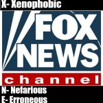 fox news | F- Fraudulent                              
O- Obfuscating                  
X- Xenophobic; N- Nefarious                              
E- Erroneous                              
W- Worthless                              
S- Sham | image tagged in fox news | made w/ Imgflip meme maker