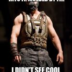 Bane meme | YOU MERELY ADOPTED THE AWKWARD.I WAS BORN INTO IT. MOLDED BY IT... I DIDN'T SEE COOL TILL I WAS ALREADY AN AWKWARD MAN | image tagged in bane meme | made w/ Imgflip meme maker