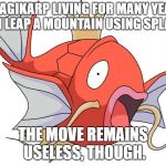 Magikarp | A MAGIKARP LIVING FOR MANY YEARS CAN LEAP A MOUNTAIN USING SPLASH. THE MOVE REMAINS USELESS, THOUGH. | image tagged in magikarp,pokemon,pokedex | made w/ Imgflip meme maker