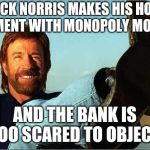 And that's how the housing crash started... | CHUCK NORRIS MAKES HIS HOUSE PAYMENT WITH MONOPOLY MONEY... AND THE BANK IS TOO SCARED TO OBJECT. | image tagged in chuck norris,jokes,funny memes | made w/ Imgflip meme maker
