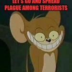crazy mouse | LET'S GO AND SPREAD PLAGUE AMONG TERRORISTS | image tagged in crazy mouse | made w/ Imgflip meme maker