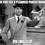 Get Out | WHEN YOU SEE A PLANNED PARENTHOOD AD; ON IMGFLIP | image tagged in get out | made w/ Imgflip meme maker