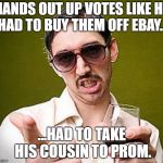 jerk | HANDS OUT UP VOTES LIKE HE HAD TO BUY THEM OFF EBAY... ...HAD TO TAKE HIS COUSIN TO PROM. | image tagged in creepy guy | made w/ Imgflip meme maker