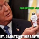 Close Encounters of the Trump kind | SURRENDER HUMANS; SORRY , OBAMA'S NOT HERE ANYMORE | image tagged in trump first contact,illegal aliens,extraterrestrial,space force,full moon,run for your life | made w/ Imgflip meme maker