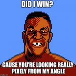 Just Beat Mike Tyson? YOLO  | DID I WIN? CAUSE YOU’RE LOOKING REALLY PIXELY FROM MY ANGLE | image tagged in 0073735963,mike tyson | made w/ Imgflip meme maker