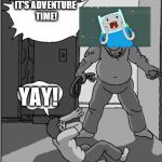 Adventure Time | IT'S ADVENTURE TIME! YAY! | image tagged in it's time,memes | made w/ Imgflip meme maker