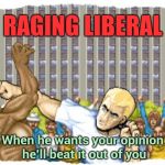 Due to recent events , it's time to resurrect . . . | RAGING LIBERAL; When he wants your opinion he'll beat it out of you | image tagged in street fighter,libtards,violence,unrealistic expectations,reality,double standard | made w/ Imgflip meme maker