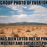 Desert | A GROUP PHOTO OF EVERYONE; WHO HAS BEEN LIFTED OUT OF POVERTY BY DEMOCRAT AND SOCIALIST POLICIES | image tagged in desert | made w/ Imgflip meme maker