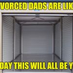 Storage unit | DIVORCED DADS ARE LIKE; ONE DAY THIS WILL ALL BE YOURS | image tagged in storage wars | made w/ Imgflip meme maker