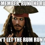 Jack Sparrow, Runner of Rum | REMEMBER, RUN THE RUM; DON'T LET THE RUM RUN YOU | image tagged in jack sparrow pirate,meme,run | made w/ Imgflip meme maker