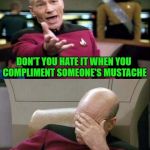How do you women cope with kissing a man with a mustache? | DON'T YOU HATE IT WHEN YOU COMPLIMENT SOMEONE'S MUSTACHE; AND THEN SUDDENLY SHE'S NOT YOUR FRIEND ANYMORE | image tagged in picard double,memes,mustache,funny,star trek,5 dollar shave club | made w/ Imgflip meme maker