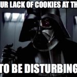 I find your lack of X disturbing | I FIND YOUR LACK OF COOKIES AT THIS TABLE; TO BE DISTURBING | image tagged in i find your lack of x disturbing | made w/ Imgflip meme maker
