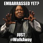 Whoopi Goldberg Crazy | EMBARRASSED YET? JUST; #WalkAway | image tagged in whoopi goldberg crazy | made w/ Imgflip meme maker