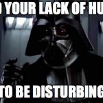 I find your lack of X disturbing | I FIND YOUR LACK OF HUMOR; TO BE DISTURBING | image tagged in i find your lack of x disturbing | made w/ Imgflip meme maker