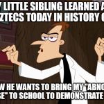Dr. Doofenshmirtz - Air Quotes | SO MY LITTLE SIBLING LEARNED ABOUT THE AZTECS TODAY IN HISTORY CLASS, AND NOW HE WANTS TO BRING MY "ABNORMALLY LARGE NOSE" TO SCHOOL TO DEMONSTRATE A SUNDIAL. | image tagged in dr doofenshmirtz - air quotes | made w/ Imgflip meme maker