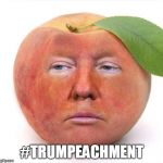 trump a peach | #TRUMPEACHMENT | image tagged in trump a peach | made w/ Imgflip meme maker