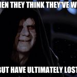 Darth Sidius | WHEN THEY THINK THEY'VE WON; BUT HAVE ULTIMATELY LOST | image tagged in darth sidius | made w/ Imgflip meme maker