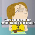 Trust Me, You Do NOT Want to Google this. | WHEN YOU LOOK UP THE WORD “FOURNIER” ON GOOGLE | image tagged in nathan south park,google | made w/ Imgflip meme maker