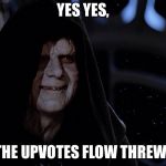 yes yes let the hate flow through you | YES YES, LET THE UPVOTES FLOW THREW YOU | image tagged in yes yes let the hate flow through you | made w/ Imgflip meme maker