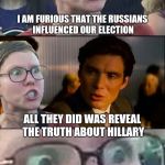 Inception Liberal | I AM FURIOUS THAT THE RUSSIANS INFLUENCED OUR ELECTION ALL THEY DID WAS REVEAL THE TRUTH ABOUT HILLARY | image tagged in inception liberal | made w/ Imgflip meme maker
