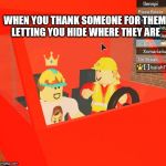 Roblox Stare | WHEN YOU THANK SOMEONE FOR THEM LETTING YOU HIDE WHERE THEY ARE | image tagged in roblox stare | made w/ Imgflip meme maker