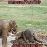 Monday Elephant | WHAT DO YOU CALL AN ELEPHANT THAT DOESN'T MATTER? AN IRRELEPHANT | image tagged in monday elephant | made w/ Imgflip meme maker