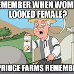 pepridge farm rembers | REMEMBER WHEN WOMEN LOOKED FEMALE? PEPRIDGE FARMS REMEMBERS | image tagged in pepridge farm rembers | made w/ Imgflip meme maker